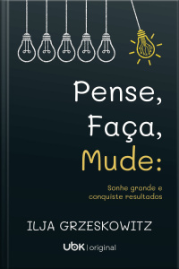 Pense, faça, mude: sonhe grande e conquiste resultados