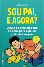 Sou Pai, E Agora? O Guia Do Primeiro Ano Do Bebê Para O Pai De Primeira Viagem