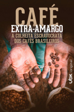 Café extra-amargo - A colheita escravocrata dos cafés brasileiros